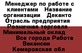 Менеджер по работе с клиентами › Название организации ­ Деканто › Отрасль предприятия ­ Розничная торговля › Минимальный оклад ­ 25 000 - Все города Работа » Вакансии   . Кемеровская обл.,Прокопьевск г.